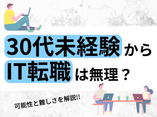 30代未経験からIT転職は無理？可能性と難しさを採用担当者が解説